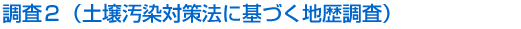 調査2（土壌汚染対策法に基づく地歴調査）